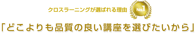 クロスラーニングが選ばれる理由No.1「どこよりも品質の良い講座を選びたいから」