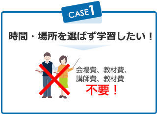時間・場所を選ばず学習したい! 会場費、教材費、 講師費、教材費不要!