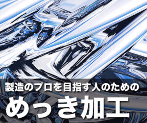 製造のプロを目指す人のためのめっき加工～めっきの目的・種類・工程・品質まで～