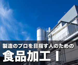 製造のプロを目指す人のための食品加工Ⅰ～食品工場・加工現場で働く人なら押さえておきたい６つの基本ポイント～