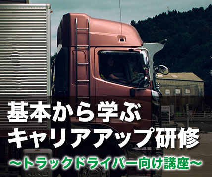 基本から学ぶキャリアアップ研修～トラックドライバー向け講座～