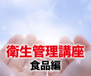 衛生管理講座 食品編～食品の安全を守る～
