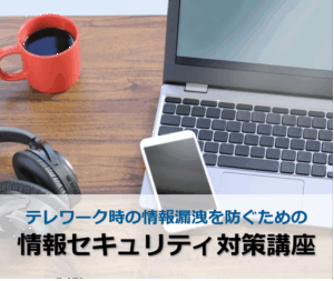 テレワーク時の情報漏洩を防ぐための情報セキュリティ対策講座