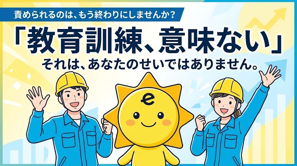 「教育訓練、意味ない。それは、あなたのせいではありません」というメッセージが書かれたバナー。笑顔の作業員とキャラクター、上昇するグラフのイラスト。