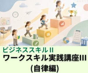 ワークスキル実践講座Ⅲ（自律編）