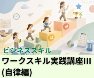 ワークスキル実践講座Ⅲ（自律編）